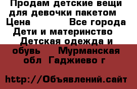 Продам детские вещи для девочки пакетом › Цена ­ 1 000 - Все города Дети и материнство » Детская одежда и обувь   . Мурманская обл.,Гаджиево г.